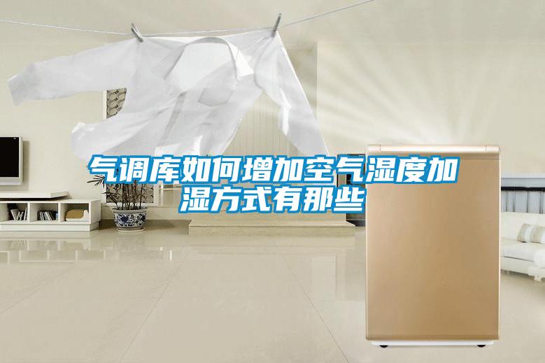 氣調(diào)庫(kù)如何增加空氣濕度加濕方式有那些
