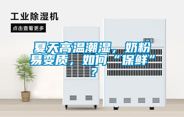 夏天高溫潮濕，奶粉易變質，如何“保鮮”？