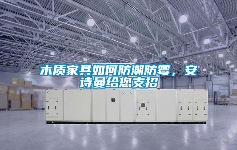 木質(zhì)家具如何防潮防霉，安詩(shī)曼給您支招