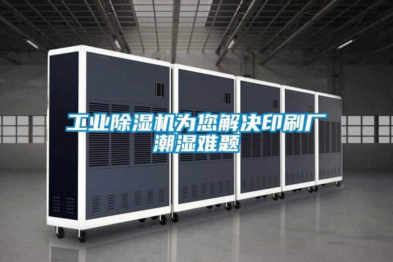 工業(yè)除濕機(jī)為您解決印刷廠(chǎng)潮濕難題