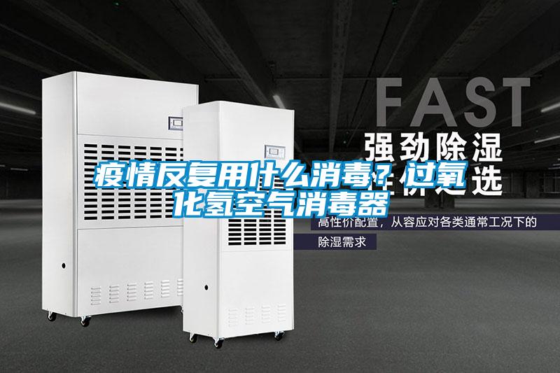 疫情反復(fù)用什么消毒？過(guò)氧化氫空氣消毒器