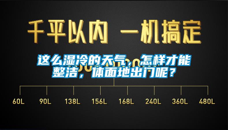 這么濕冷的天氣，怎樣才能整潔，體面地出門呢？