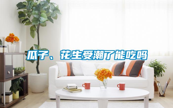 瓜子、花生受潮了能吃嗎