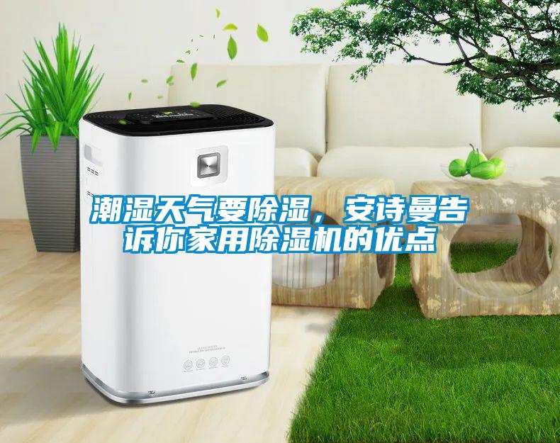 潮濕天氣要除濕，安詩曼告訴你家用除濕機(jī)的優(yōu)點(diǎn)