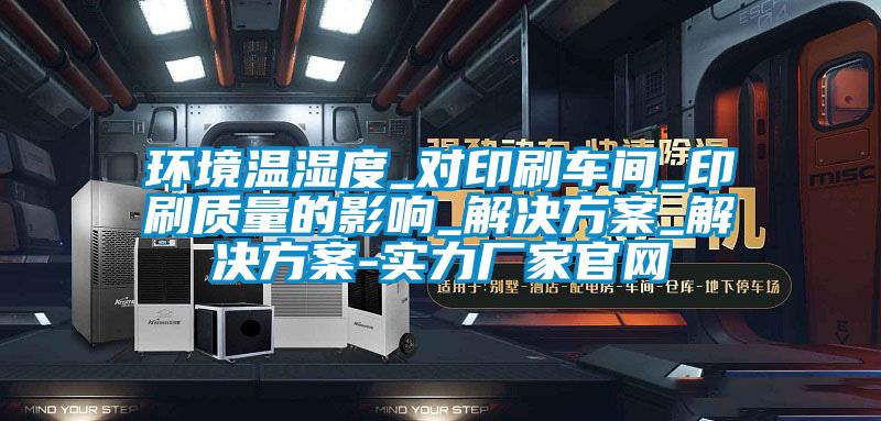 環(huán)境溫濕度_對印刷車間_印刷質(zhì)量的影響_解決方案_解決方案-實(shí)力廠家官網(wǎng)