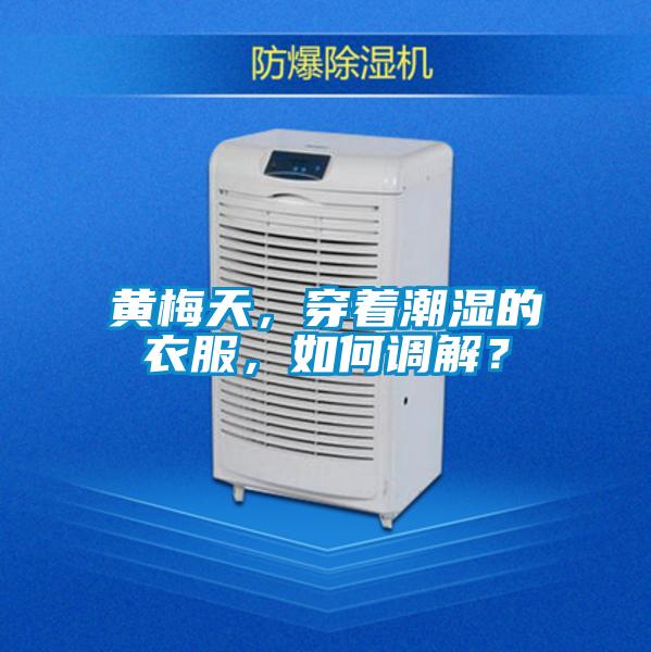 黃梅天，穿著潮濕的衣服，如何調(diào)解？
