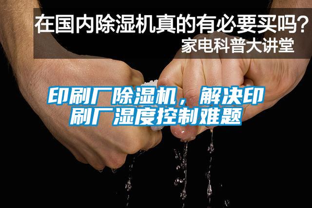 印刷廠除濕機(jī)，解決印刷廠濕度控制難題