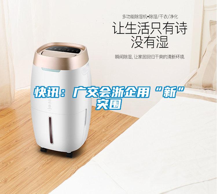 快訊：廣交會浙企用“新”突圍
