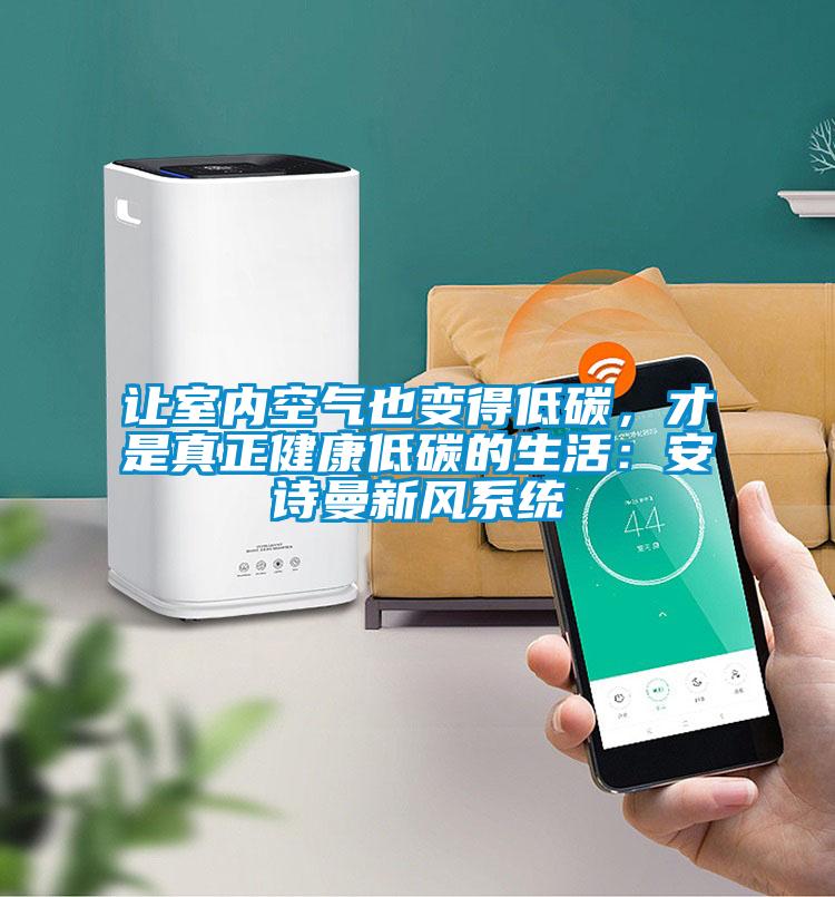 讓室內(nèi)空氣也變得低碳，才是真正健康低碳的生活：安詩(shī)曼新風(fēng)系統(tǒng)