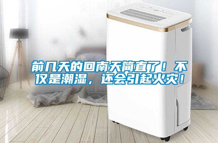 前幾天的回南天簡直了！不僅是潮濕，還會引起火災(zāi)！