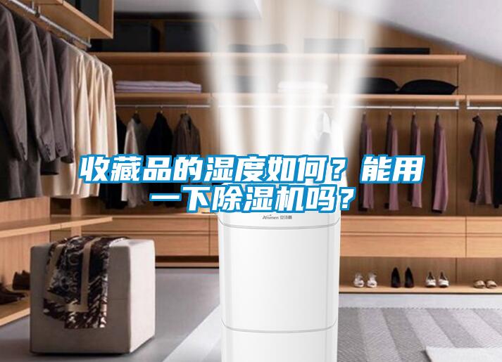 收藏品的濕度如何？能用一下除濕機(jī)嗎？