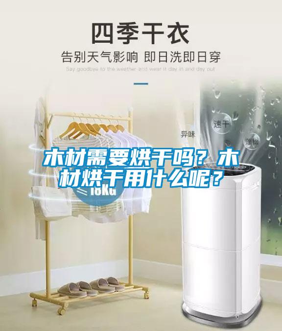 木材需要烘干嗎？木材烘干用什么呢？