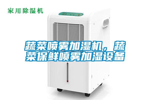 蔬菜噴霧加濕機(jī)，蔬菜保鮮噴霧加濕設(shè)備