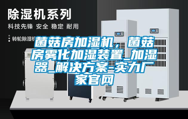 菌菇房加濕機(jī)，菌菇房霧化加濕裝置_加濕器_解決方案-實(shí)力廠家官網(wǎng)