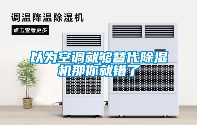 以為空調(diào)就夠替代除濕機(jī)那你就錯(cuò)了