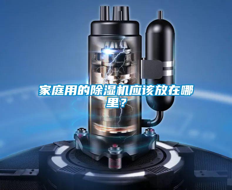 家庭用的除濕機應(yīng)該放在哪里？