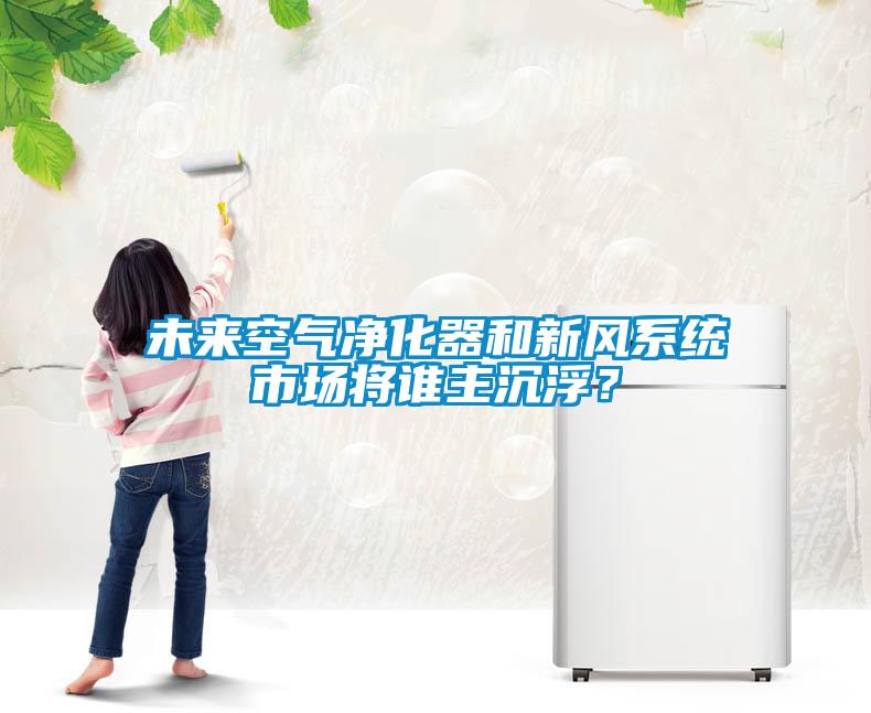 未來空氣凈化器和新風(fēng)系統(tǒng)市場將誰主沉??？