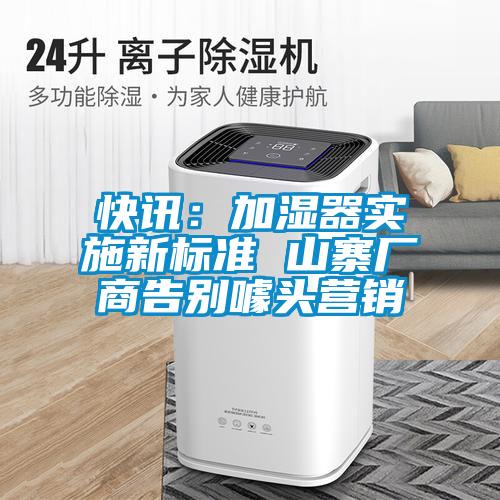 快訊：加濕器實(shí)施新標(biāo)準(zhǔn) 山寨廠商告別噱頭營(yíng)銷