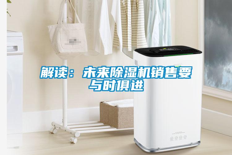 解讀：未來除濕機(jī)銷售要與時俱進(jìn)