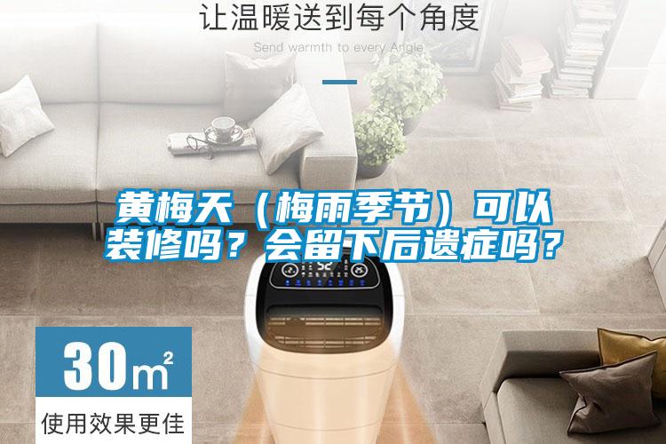 黃梅天（梅雨季節(jié)）可以裝修嗎？會留下后遺癥嗎？