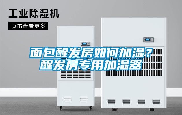 面包醒發(fā)房如何加濕？醒發(fā)房專用加濕器