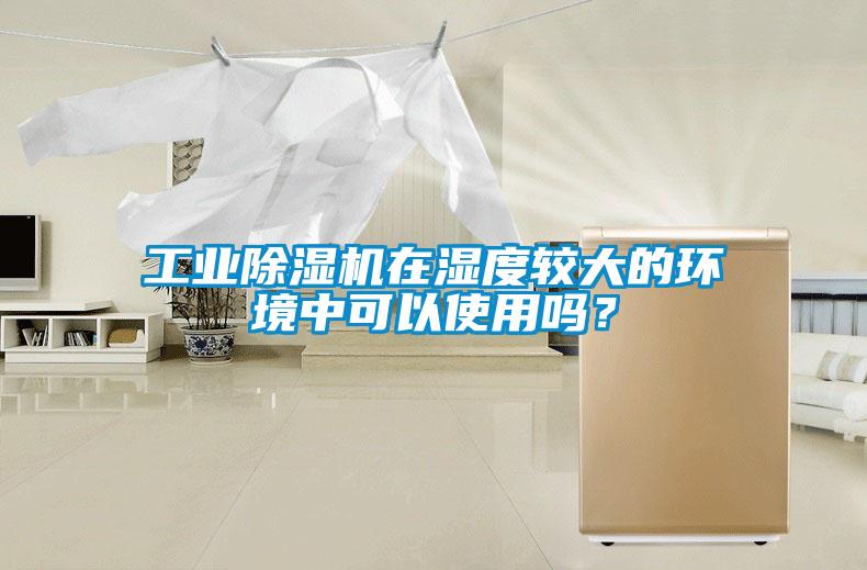 工業(yè)除濕機(jī)在濕度較大的環(huán)境中可以使用嗎？