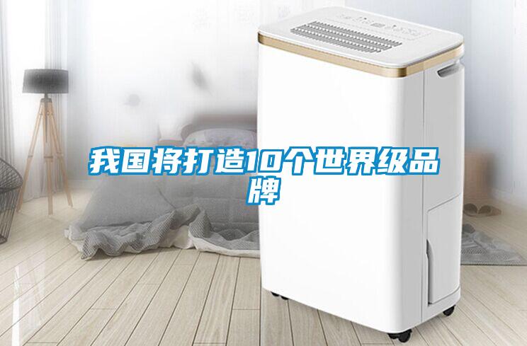 我國將打造10個(gè)世界級(jí)品牌