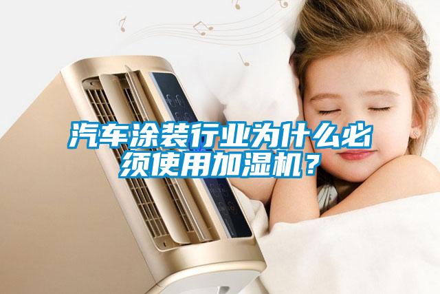汽車涂裝行業(yè)為什么必須使用加濕機(jī)？