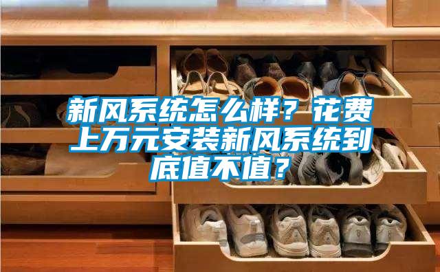 新風(fēng)系統(tǒng)怎么樣？花費上萬元安裝新風(fēng)系統(tǒng)到底值不值？