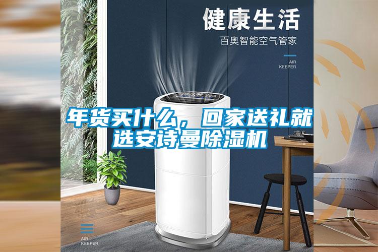 年貨買(mǎi)什么，回家送禮就選安詩(shī)曼除濕機(jī)