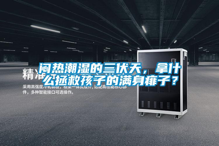 悶熱潮濕的三伏天，拿什么拯救孩子的滿身痱子？