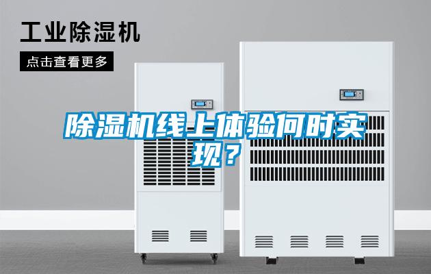 除濕機(jī)線上體驗(yàn)何時(shí)實(shí)現(xiàn)？