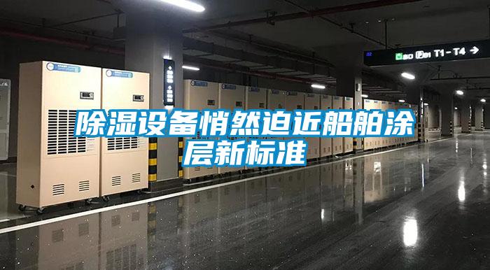 除濕設(shè)備悄然迫近船舶涂層新標(biāo)準(zhǔn)