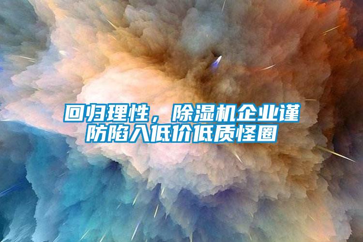 回歸理性，除濕機(jī)企業(yè)謹(jǐn)防陷入低價(jià)低質(zhì)怪圈