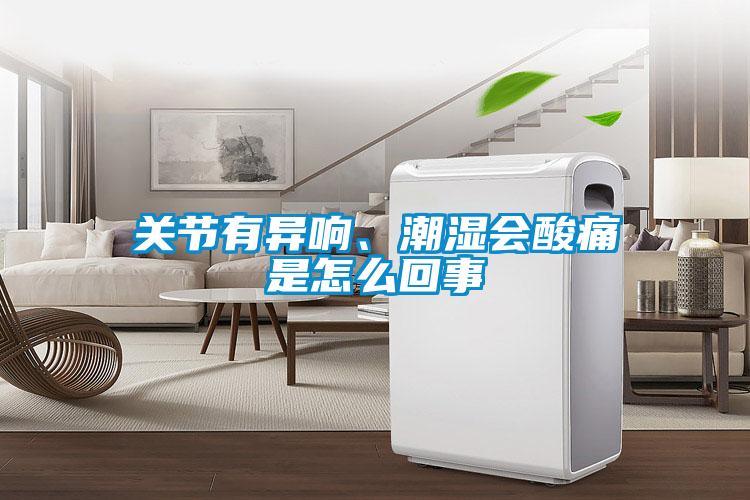 關(guān)節(jié)有異響、潮濕會(huì)酸痛是怎么回事