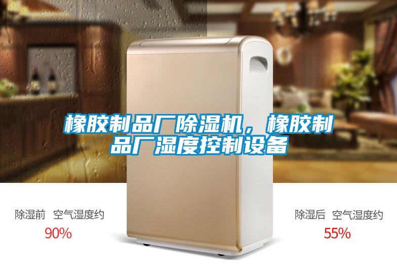 橡膠制品廠除濕機(jī)，橡膠制品廠濕度控制設(shè)備