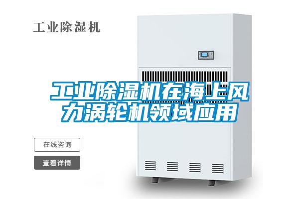 工業(yè)除濕機在海上風力渦輪機領(lǐng)域應(yīng)用