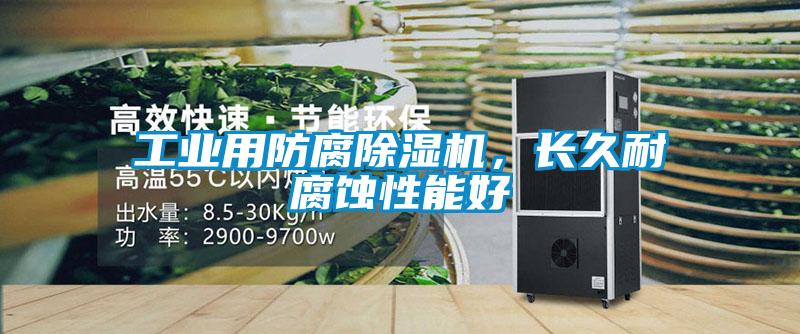 工業(yè)用防腐除濕機(jī)，長(zhǎng)久耐腐蝕性能好