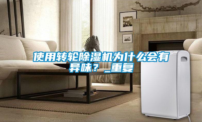 使用轉(zhuǎn)輪除濕機(jī)為什么會(huì)有異味？_重復(fù)