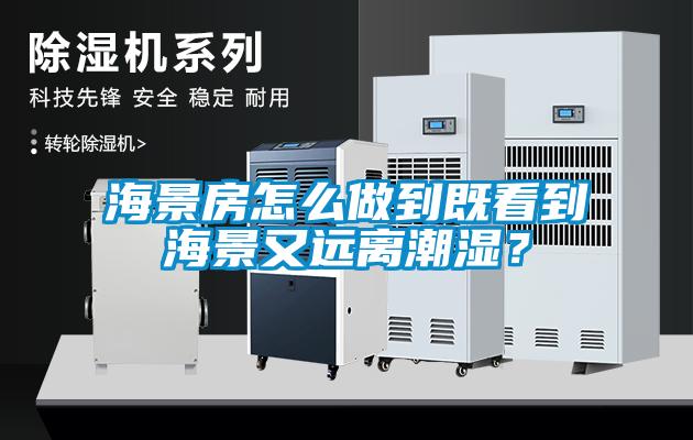 海景房怎么做到既看到海景又遠離潮濕？