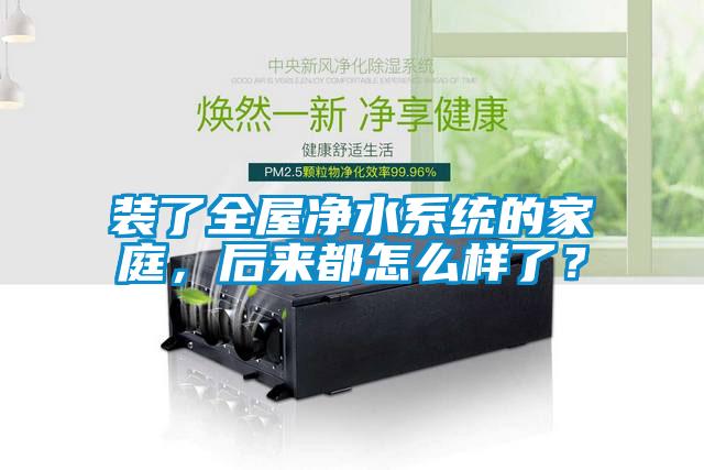 裝了全屋凈水系統(tǒng)的家庭，后來都怎么樣了？