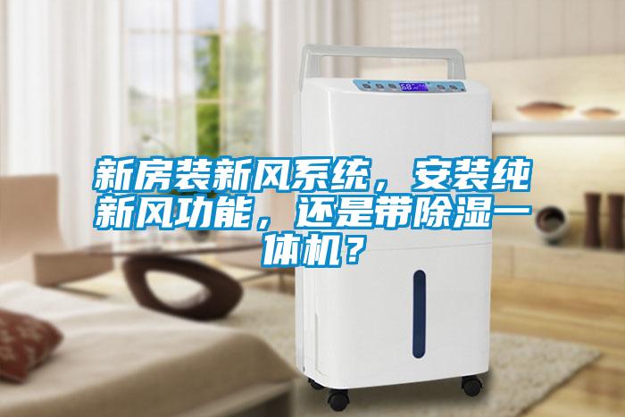新房裝新風系統(tǒng)，安裝純新風功能，還是帶除濕一體機？