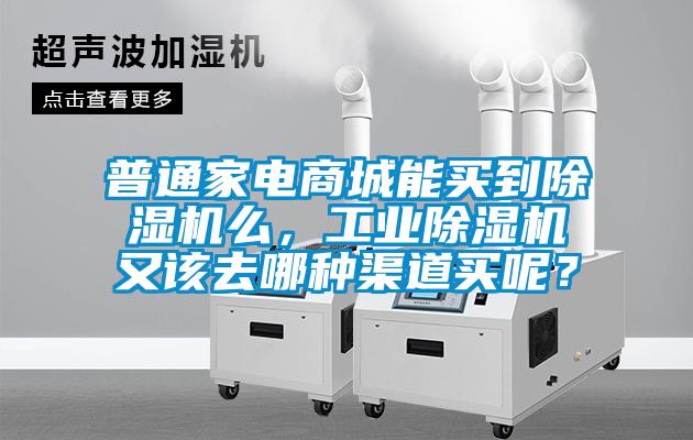 普通家電商城能買到除濕機么，工業(yè)除濕機又該去哪種渠道買呢？