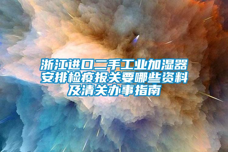 浙江進口二手工業(yè)加濕器安排檢疫報關(guān)要哪些資料及清關(guān)辦事指南