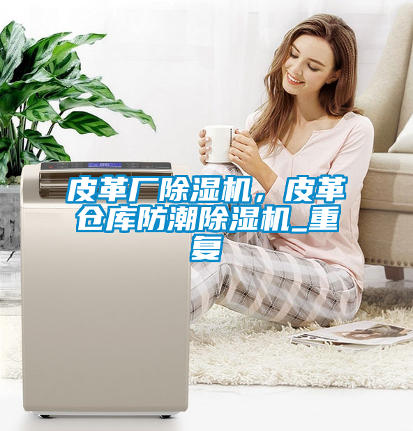 皮革廠除濕機(jī)，皮革倉庫防潮除濕機(jī)_重復(fù)