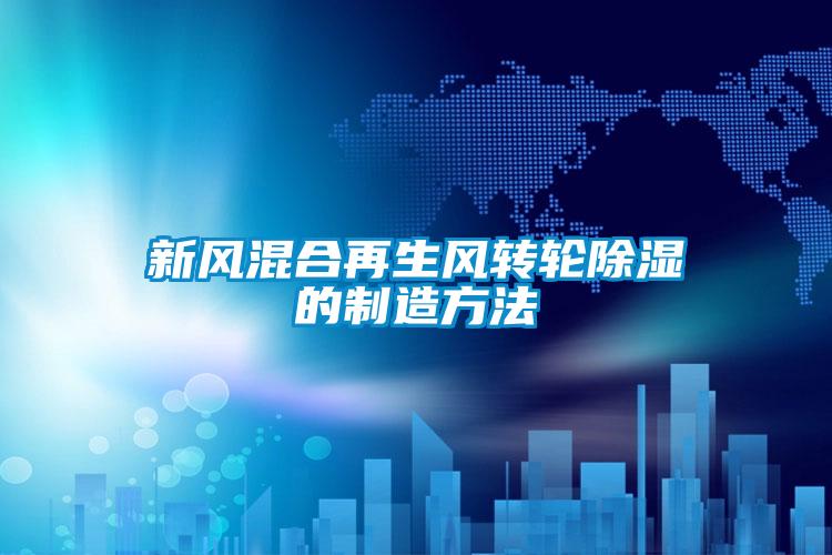 新風混合再生風轉輪除濕的制造方法