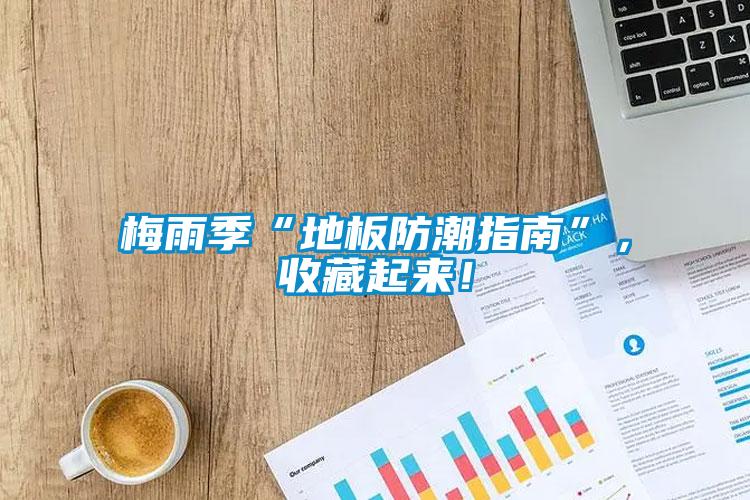 梅雨季“地板防潮指南”，收藏起來！