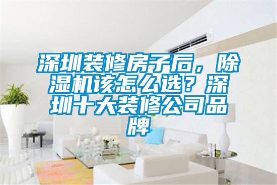 深圳裝修房子后，除濕機(jī)該怎么選？深圳十大裝修公司品牌