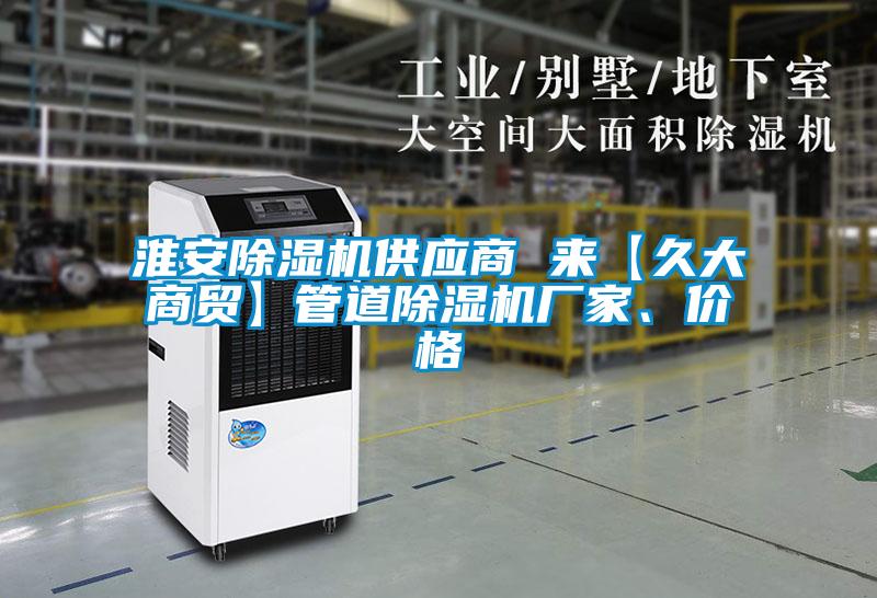 淮安除濕機(jī)供應(yīng)商 來(lái)【久大商貿(mào)】管道除濕機(jī)廠家、價(jià)格