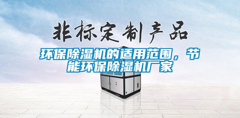 環(huán)保除濕機(jī)的適用范圍，節(jié)能環(huán)保除濕機(jī)廠家
